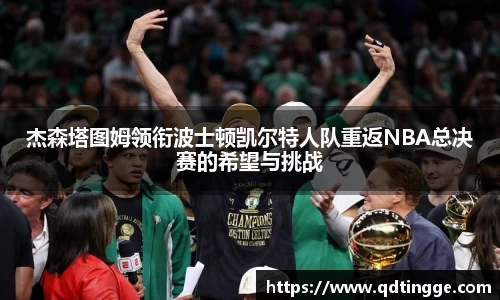 杰森塔图姆领衔波士顿凯尔特人队重返NBA总决赛的希望与挑战