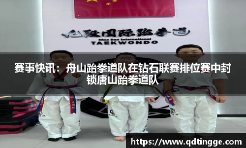 赛事快讯：舟山跆拳道队在钻石联赛排位赛中封锁唐山跆拳道队