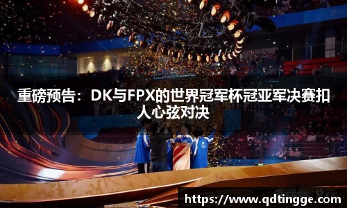 重磅预告：DK与FPX的世界冠军杯冠亚军决赛扣人心弦对决