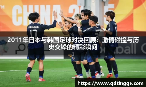 2011年日本与韩国足球对决回顾：激情碰撞与历史交锋的精彩瞬间
