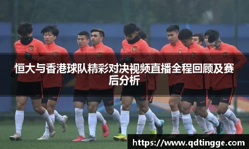 恒大与香港球队精彩对决视频直播全程回顾及赛后分析
